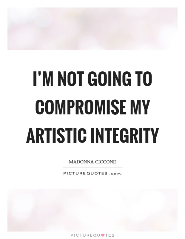 I'm not going to compromise my artistic integrity Picture Quote #1