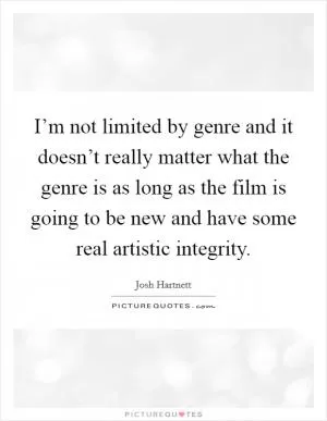 I’m not limited by genre and it doesn’t really matter what the genre is as long as the film is going to be new and have some real artistic integrity Picture Quote #1