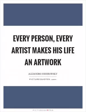 Every person, every artist makes his life an artwork Picture Quote #1