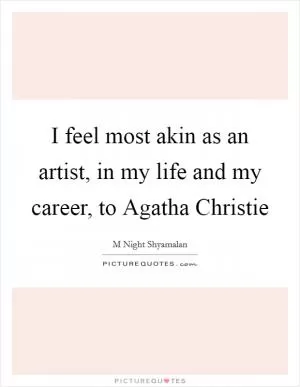 I feel most akin as an artist, in my life and my career, to Agatha Christie Picture Quote #1