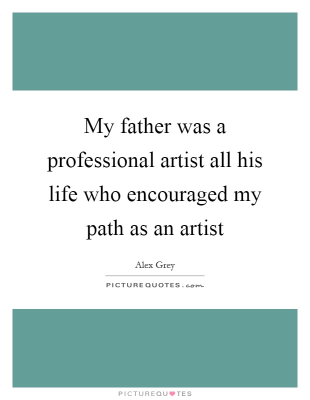 My father was a professional artist all his life who encouraged my path as an artist Picture Quote #1