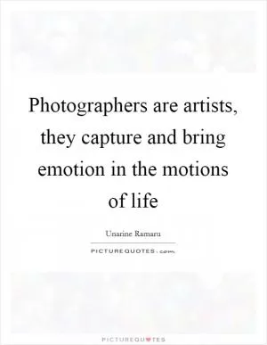 Photographers are artists, they capture and bring emotion in the motions of life Picture Quote #1