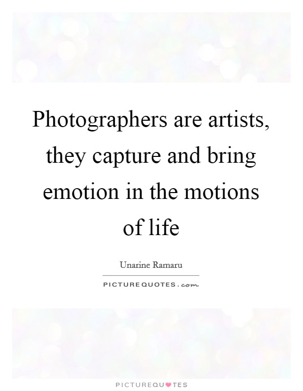 Photographers are artists, they capture and bring emotion in the motions of life Picture Quote #1