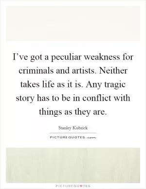 I’ve got a peculiar weakness for criminals and artists. Neither takes life as it is. Any tragic story has to be in conflict with things as they are Picture Quote #1