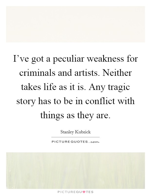 I've got a peculiar weakness for criminals and artists. Neither takes life as it is. Any tragic story has to be in conflict with things as they are. Picture Quote #1