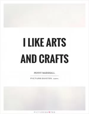 I like arts and crafts Picture Quote #1