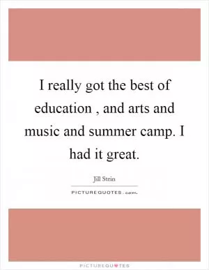I really got the best of education , and arts and music and summer camp. I had it great Picture Quote #1