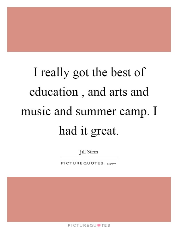 I really got the best of education , and arts and music and summer camp. I had it great. Picture Quote #1