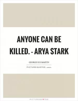 Anyone can be killed. - Arya Stark Picture Quote #1
