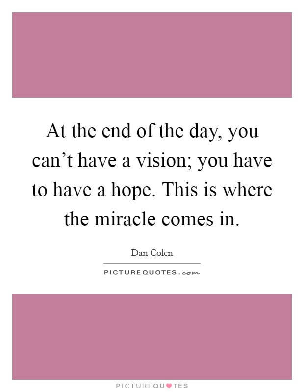 At the end of the day, you can't have a vision; you have to have a hope. This is where the miracle comes in. Picture Quote #1