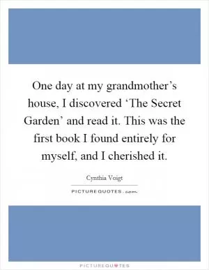 One day at my grandmother’s house, I discovered ‘The Secret Garden’ and read it. This was the first book I found entirely for myself, and I cherished it Picture Quote #1