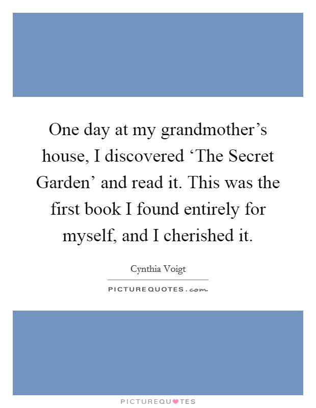 One day at my grandmother's house, I discovered ‘The Secret Garden' and read it. This was the first book I found entirely for myself, and I cherished it. Picture Quote #1
