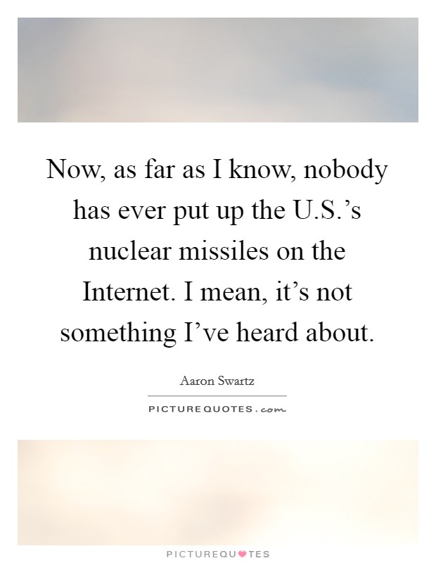 Now, as far as I know, nobody has ever put up the U.S.'s nuclear missiles on the Internet. I mean, it's not something I've heard about. Picture Quote #1
