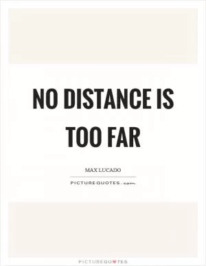 No distance is too far Picture Quote #1