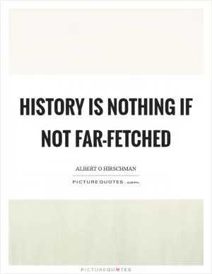History is nothing if not far-fetched Picture Quote #1