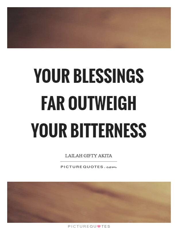 Your blessings far outweigh your bitterness Picture Quote #1