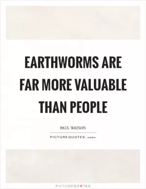 Earthworms are far more valuable than people Picture Quote #1