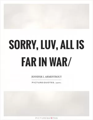 Sorry, luv, all is far in war/ Picture Quote #1