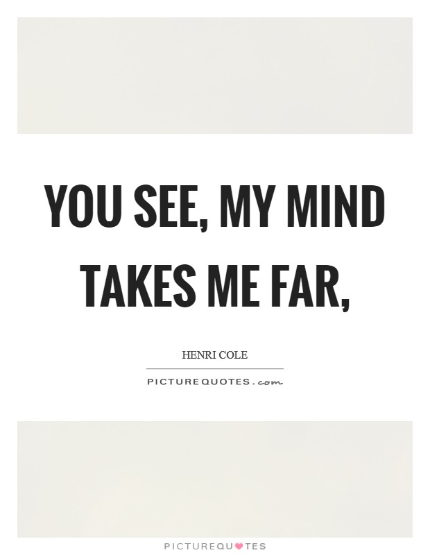 You see, my mind takes me far, Picture Quote #1