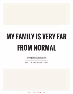 My family is very far from normal Picture Quote #1