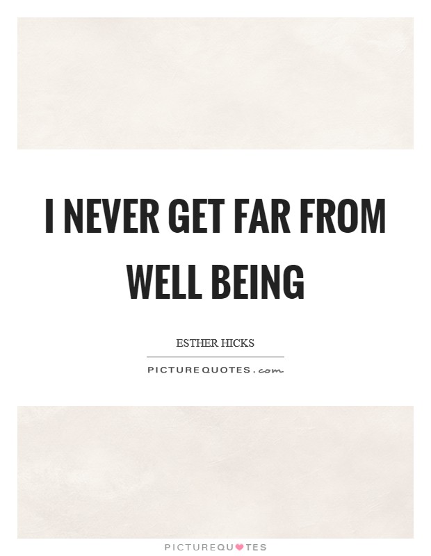 I never get far from Well Being Picture Quote #1