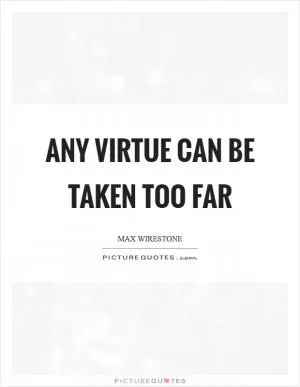 Any virtue can be taken too far Picture Quote #1