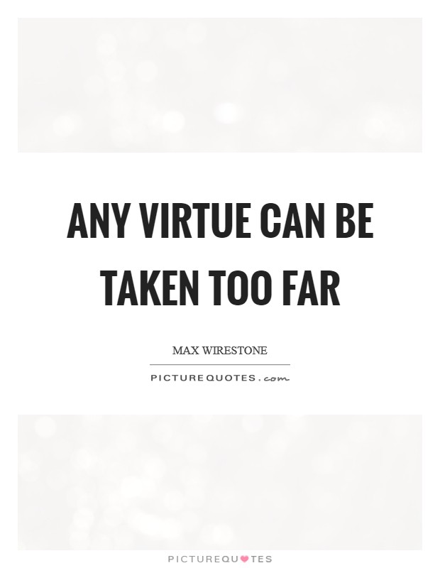 Any virtue can be taken too far Picture Quote #1