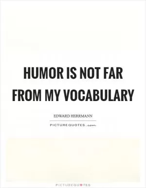 Humor is not far from my vocabulary Picture Quote #1