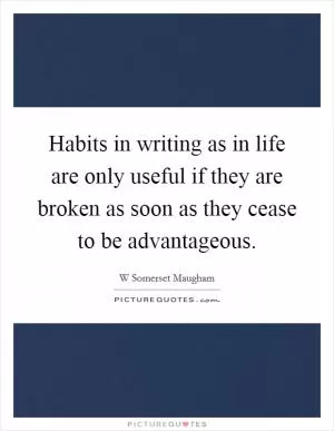 Habits in writing as in life are only useful if they are broken as soon as they cease to be advantageous Picture Quote #1