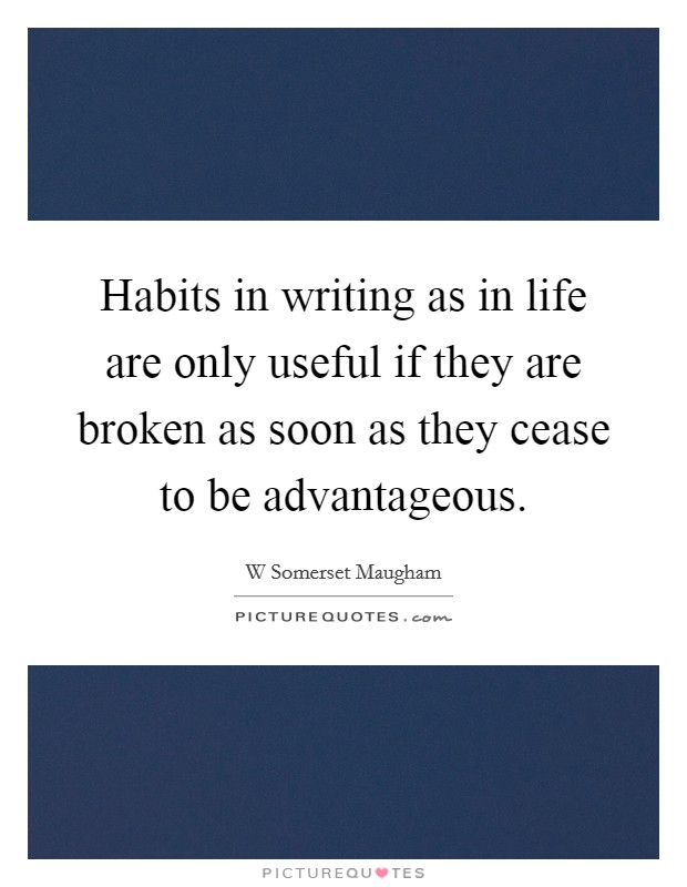 Habits in writing as in life are only useful if they are broken as soon as they cease to be advantageous. Picture Quote #1