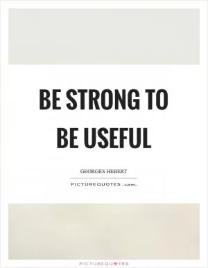 Be strong to be useful Picture Quote #1