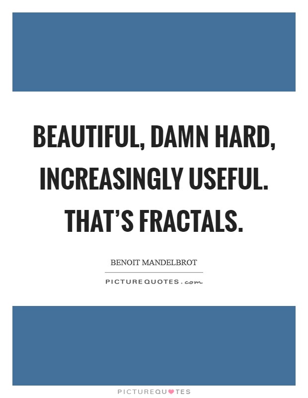Beautiful, damn hard, increasingly useful. That's fractals. Picture Quote #1
