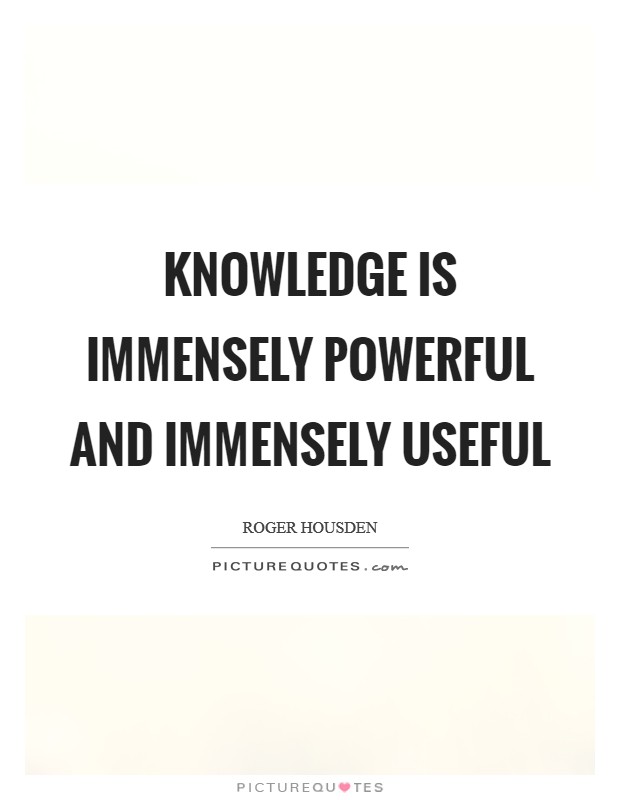 Knowledge is immensely powerful and immensely useful Picture Quote #1