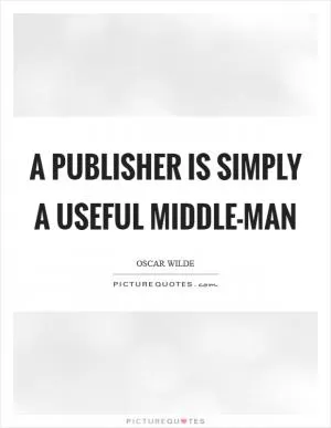 A publisher is simply a useful middle-man Picture Quote #1