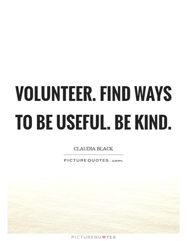 Volunteer. Find ways to be useful. Be kind. Picture Quote #1