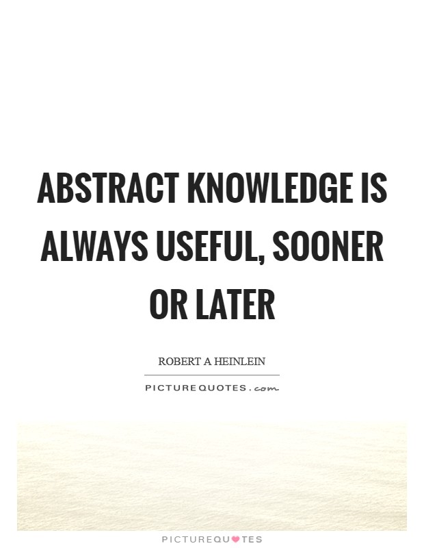 Abstract knowledge is always useful, sooner or later Picture Quote #1