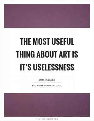 The most useful thing about art is it’s uselessness Picture Quote #1