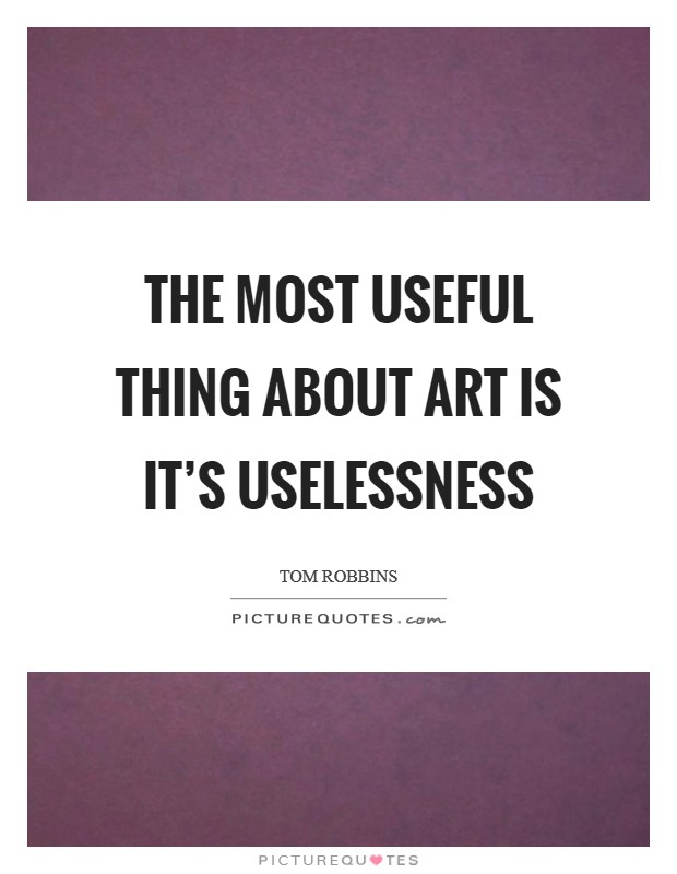 The most useful thing about art is it's uselessness Picture Quote #1