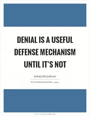Denial is a useful defense mechanism until it’s not Picture Quote #1
