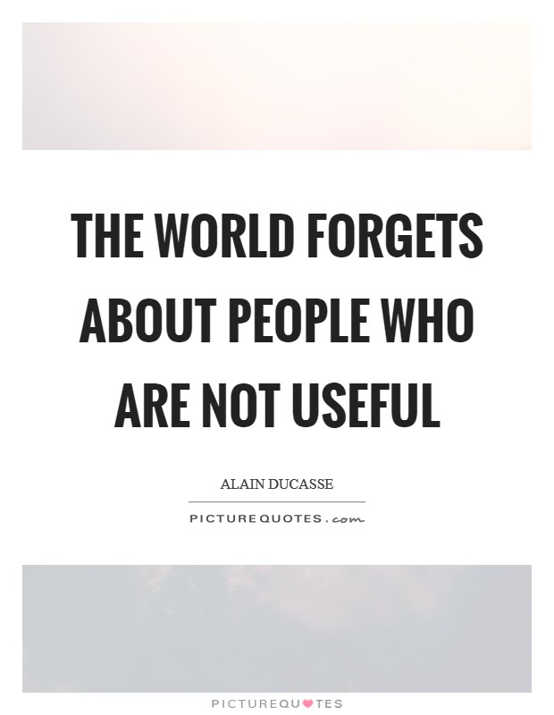 The world forgets about people who are not useful Picture Quote #1