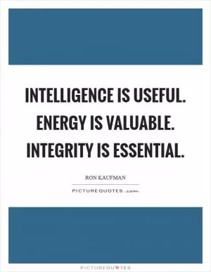 Intelligence is useful. Energy is valuable. Integrity is essential Picture Quote #1
