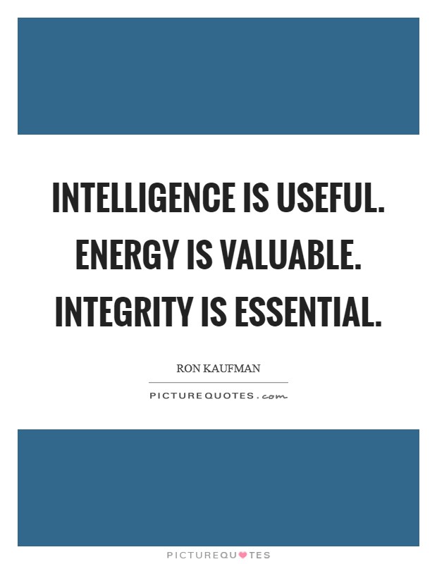 Intelligence is useful. Energy is valuable. Integrity is essential. Picture Quote #1
