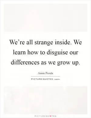 We’re all strange inside. We learn how to disguise our differences as we grow up Picture Quote #1