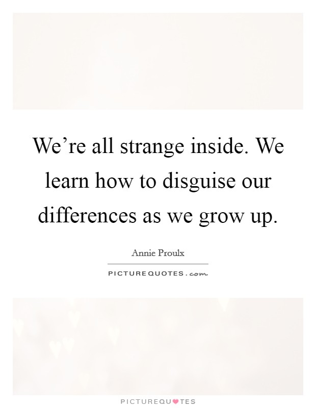 We're all strange inside. We learn how to disguise our differences as we grow up. Picture Quote #1