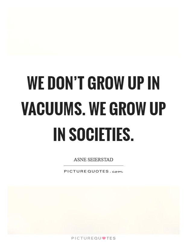 We don't grow up in vacuums. We grow up in societies. Picture Quote #1