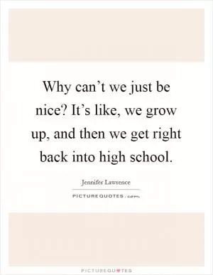 Why can’t we just be nice? It’s like, we grow up, and then we get right back into high school Picture Quote #1