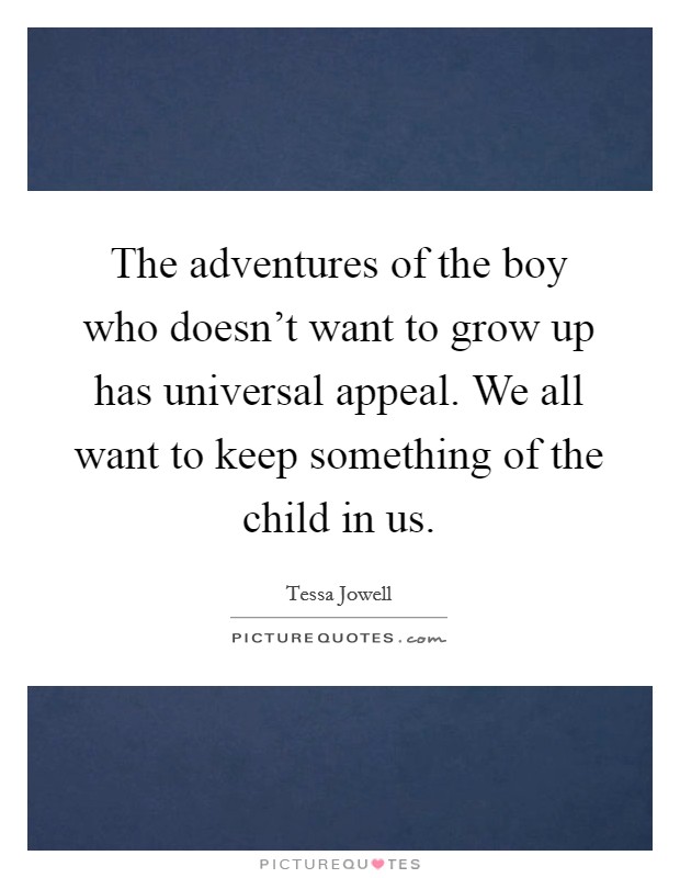 The adventures of the boy who doesn't want to grow up has universal appeal. We all want to keep something of the child in us. Picture Quote #1
