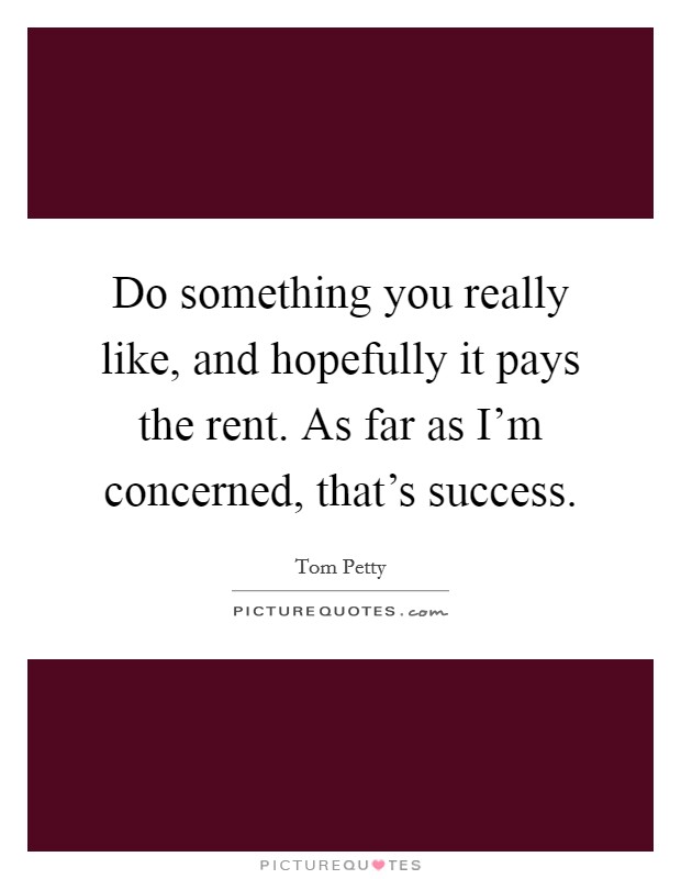 Do something you really like, and hopefully it pays the rent. As far as I'm concerned, that's success. Picture Quote #1