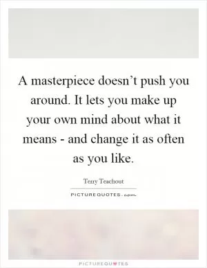 A masterpiece doesn’t push you around. It lets you make up your own mind about what it means - and change it as often as you like Picture Quote #1