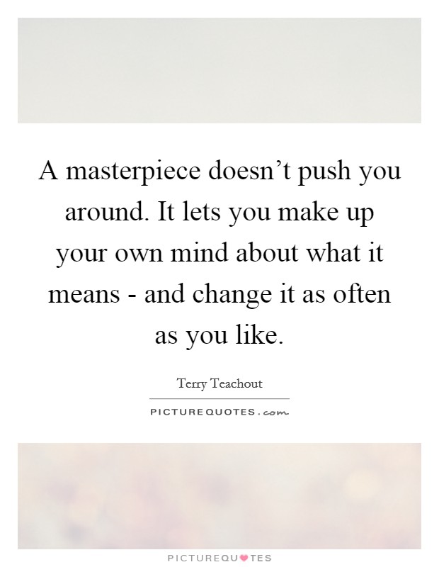 A masterpiece doesn't push you around. It lets you make up your own mind about what it means - and change it as often as you like. Picture Quote #1